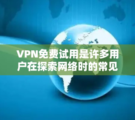 VPN免费试用是许多用户在探索网络时的常见需求。以下是几种常见的VPN服务及其免费试用方法