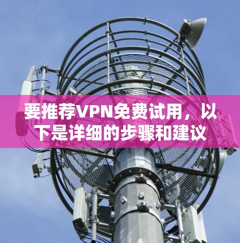 要推荐VPN免费试用，以下是详细的步骤和建议